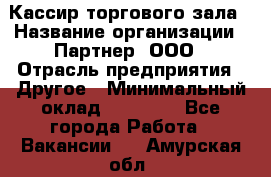 Кассир торгового зала › Название организации ­ Партнер, ООО › Отрасль предприятия ­ Другое › Минимальный оклад ­ 33 000 - Все города Работа » Вакансии   . Амурская обл.